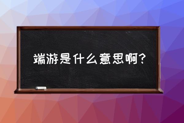 桌游页游端游是什么 端游是什么意思啊？