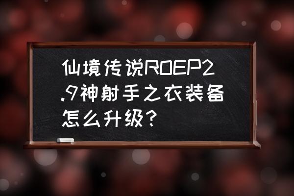 仙境传说弓手幸运多少 仙境传说ROEP2.9神射手之衣装备怎么升级？