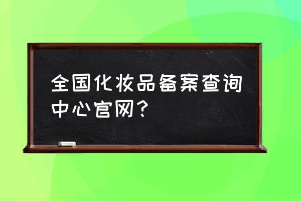 化妆品去哪里注册备案 全国化妆品备案查询中心官网？