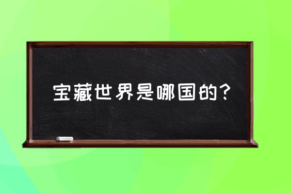 宝藏世界4399有水晶3吗 宝藏世界是哪国的？