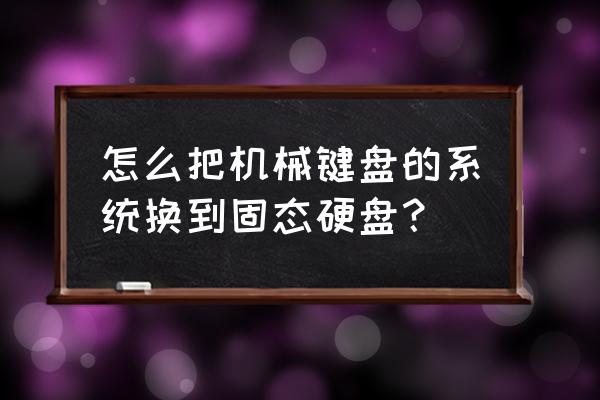 机械键盘怎么变成移动硬盘 怎么把机械键盘的系统换到固态硬盘？