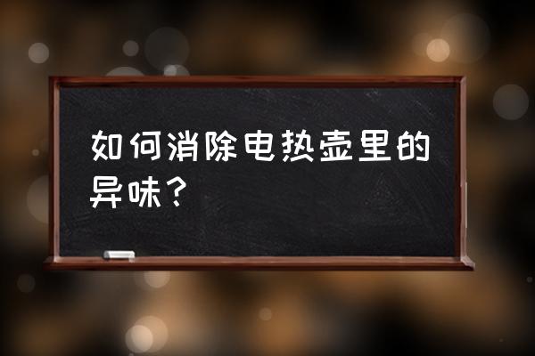 电水壶有异味怎么办 如何消除电热壶里的异味？