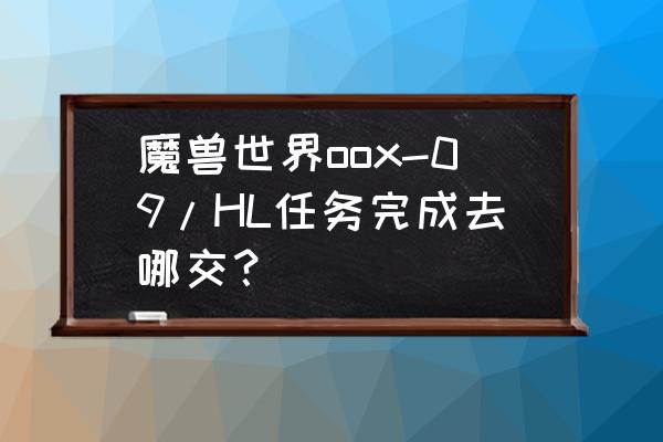 wow600披风怎么获得 魔兽世界oox-09/HL任务完成去哪交？