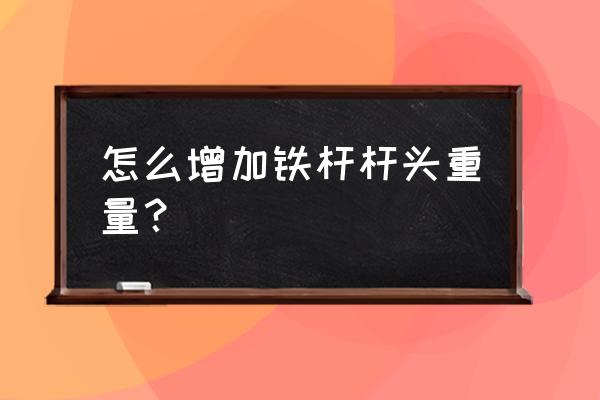 台球杆前支轻怎么办 怎么增加铁杆杆头重量？