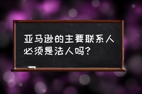 域名联系人必须是企业法人吗 亚马逊的主要联系人必须是法人吗？