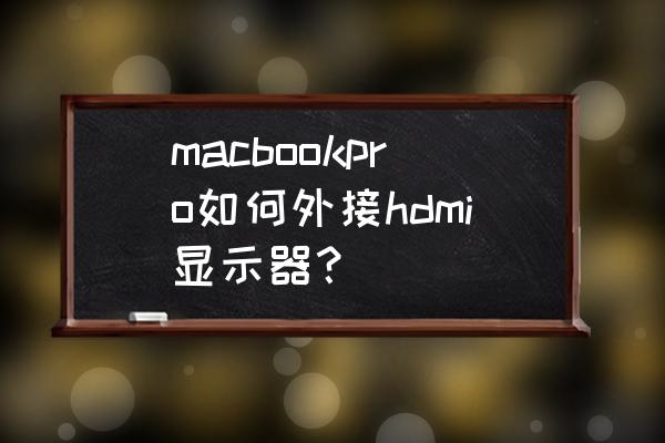 苹果笔记本如何设置hdmi输出 macbookpro如何外接hdmi显示器？