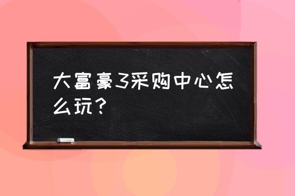 大富豪3怎么刷金币 大富豪3采购中心怎么玩？