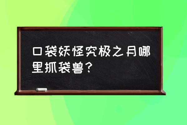 口袋妖怪日月铁火辉夜在哪 口袋妖怪究极之月哪里抓袋兽？