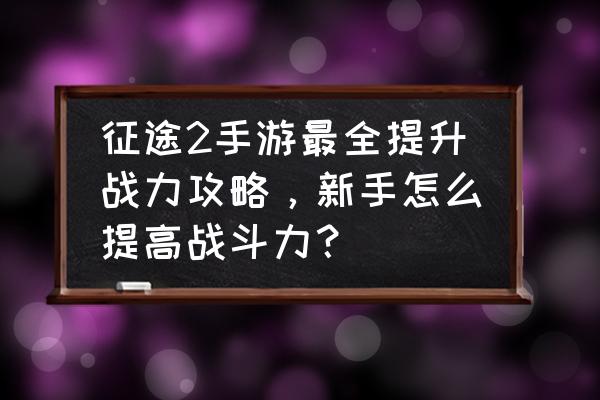 征途2手游怎么一天升50级 征途2手游最全提升战力攻略，新手怎么提高战斗力？