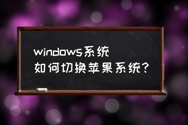 如何把普通台式机换成苹果系统 windows系统如何切换苹果系统？