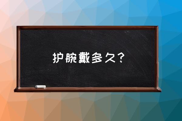 骨折内固定后需要戴护腕吗 护腕戴多久？