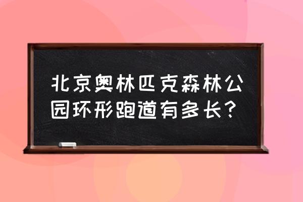 奥森哪里可以搭帐篷 北京奥林匹克森林公园环形跑道有多长？