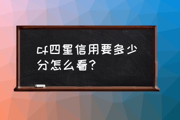 cf信用4星在哪里查看 cf四星信用要多少分怎么看？