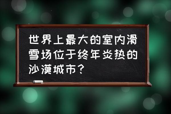 迪拜滑雪场提供衣服吗 世界上最大的室内滑雪场位于终年炎热的沙漠城市？