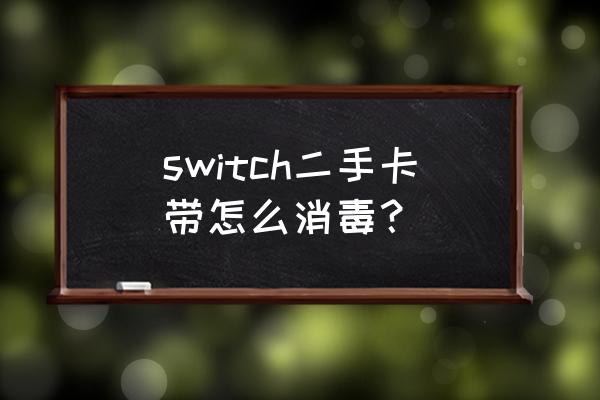 gba卡带用酒精擦都能用吗 switch二手卡带怎么消毒？