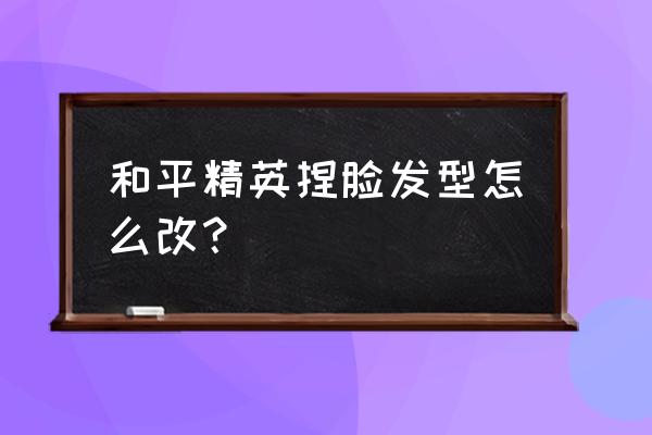 绝地求生刺激战场怎么变换发型 和平精英捏脸发型怎么改？