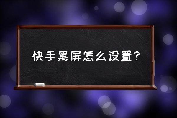 快手语音黑屏是怎么回事 快手黑屏怎么设置？