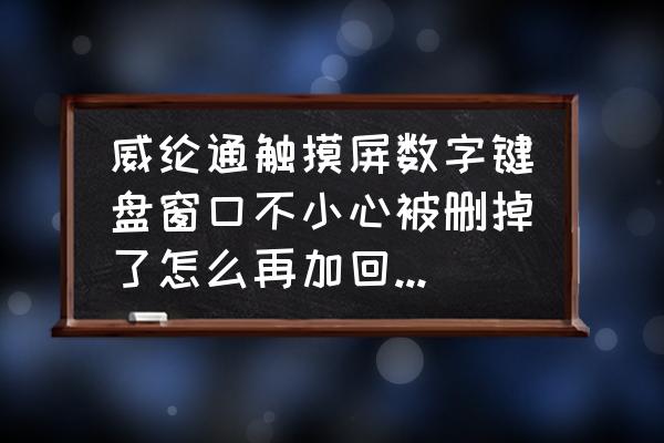 维纶屏数值输入怎么键盘看不到 威纶通触摸屏数字键盘窗口不小心被删掉了怎么再加回来一个？请求帮助。急！先谢谢？