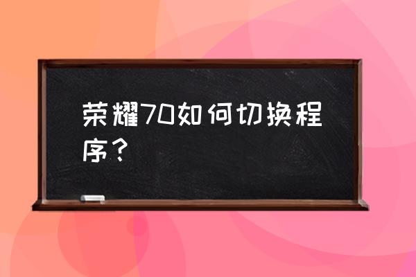 华为手机怎么切换桌面应用程序 荣耀70如何切换程序？