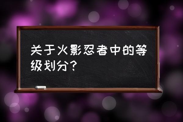 火影忍者女忍者各个时期实力对比 关于火影忍者中的等级划分？