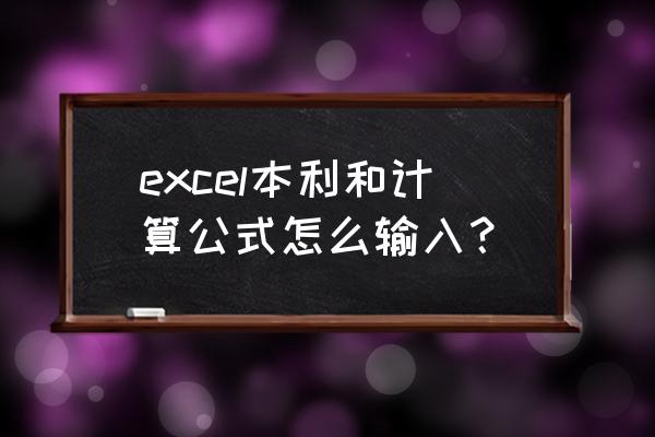 表格里输入公式 excel本利和计算公式怎么输入？