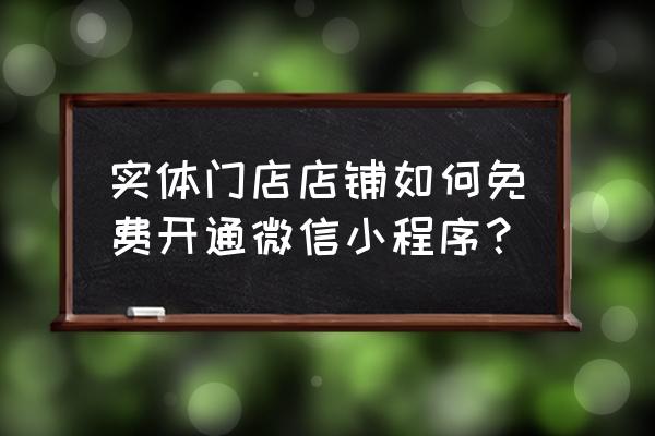 怎么注册账号微信小程序 实体门店店铺如何免费开通微信小程序？