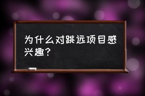 练跳远有什么好处 为什么对跳远项目感兴趣？