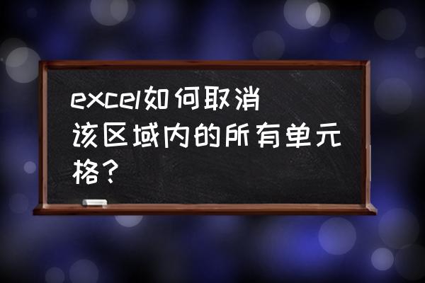 excel表格教程怎么删除单元格 excel如何取消该区域内的所有单元格？