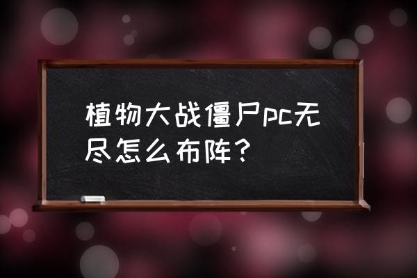 泳池无尽版最佳布阵 植物大战僵尸pc无尽怎么布阵？