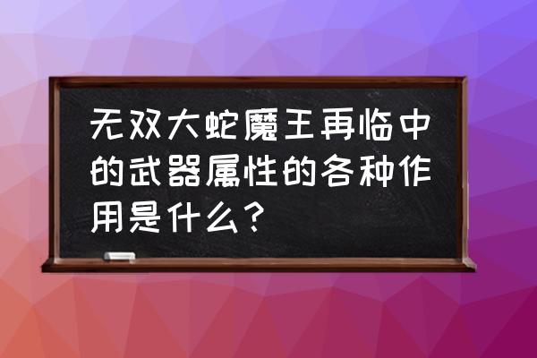 无双蛇魔二攻略 无双大蛇魔王再临中的武器属性的各种作用是什么？