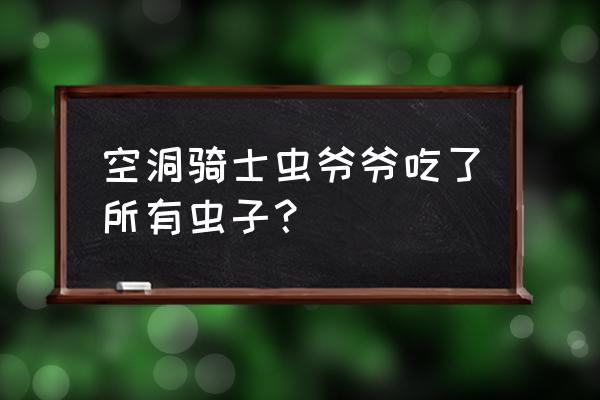 空洞骑士蜂巢上方的毛毛虫怎么拿 空洞骑士虫爷爷吃了所有虫子？