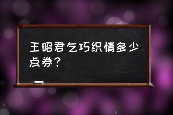 王昭君乞巧皮肤怎么免费得 王昭君乞巧织情多少点券？