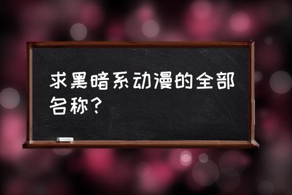 有哪些好看的暗黑类型动漫推荐 求黑暗系动漫的全部名称？