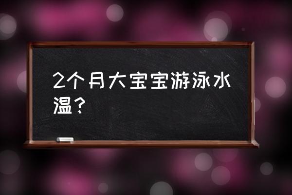 儿童冬天游泳必备 2个月大宝宝游泳水温？