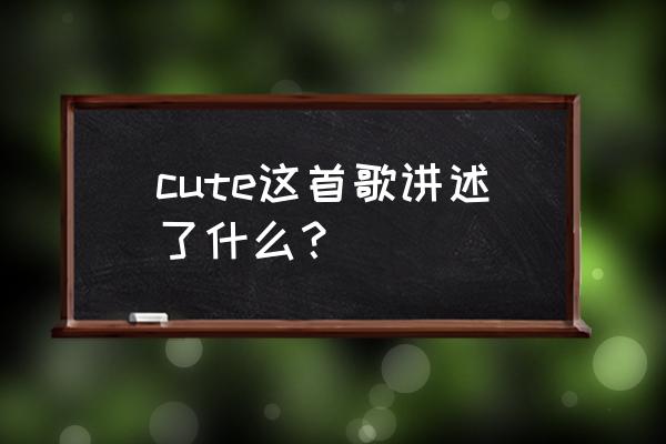 歌姬计划初音未来弱点被敌人发现 cute这首歌讲述了什么？