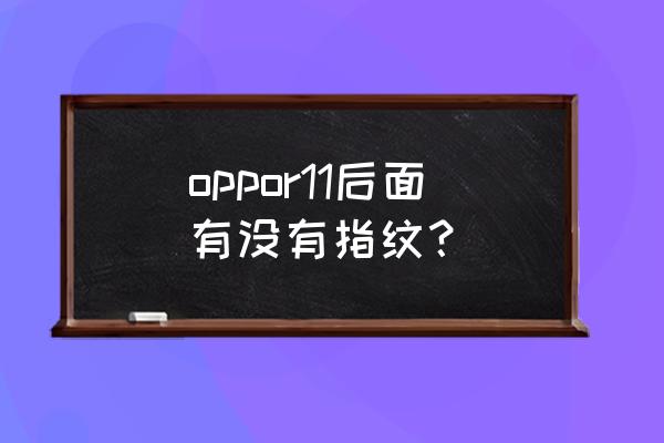 oppor11怎么增加指纹密码解锁 oppor11后面有没有指纹？