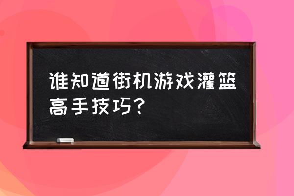 灌篮高手最强阵型排行 谁知道街机游戏灌篮高手技巧？