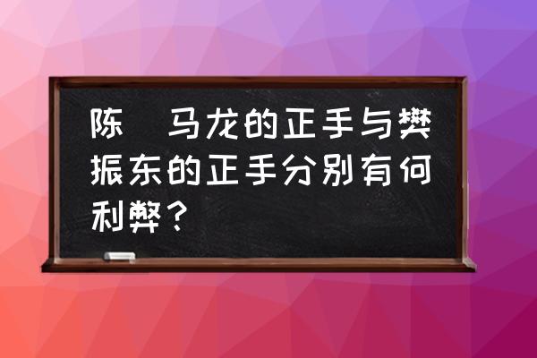 马龙正手三点攻步法慢动作 陈玘马龙的正手与樊振东的正手分别有何利弊？