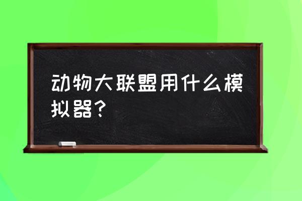 动物大联盟困难图怎么开 动物大联盟用什么模拟器？