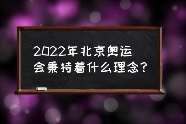 2022年北京冬奥会秉持什么理想 2022年北京奥运会秉持着什么理念？