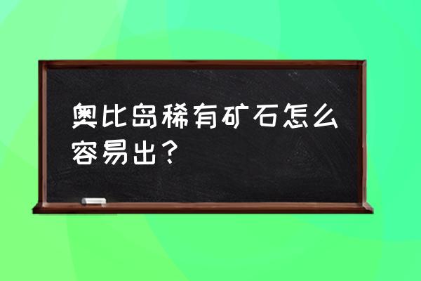 奥比岛稀有矿石怎么卡 奥比岛稀有矿石怎么容易出？