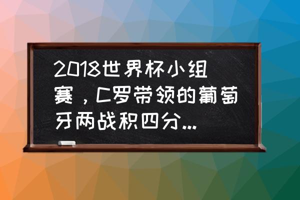 2018世界杯葡萄牙vs摩洛哥回放 2018世界杯小组赛，C罗带领的葡萄牙两战积四分，是否已经铁定出线？