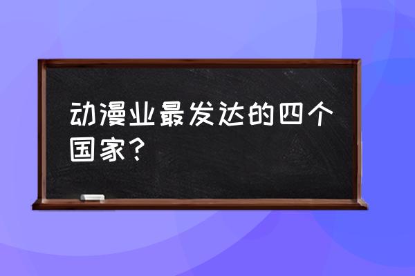 日本十大最受欢迎的动漫排名 动漫业最发达的四个国家？