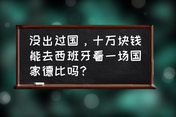 巴塞罗那旅游费用 没出过国，十万块钱能去西班牙看一场国家德比吗？