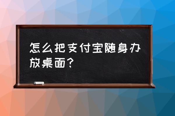 怎么给支付宝添加小程序 怎么把支付宝随身办放桌面？