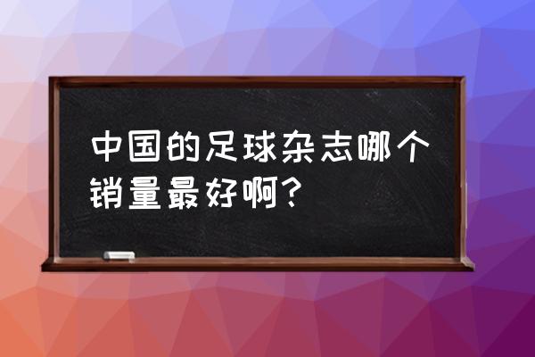 国产足球哪个牌子的好点 中国的足球杂志哪个销量最好啊？