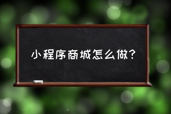 网站商城开发教程 小程序商城怎么做？