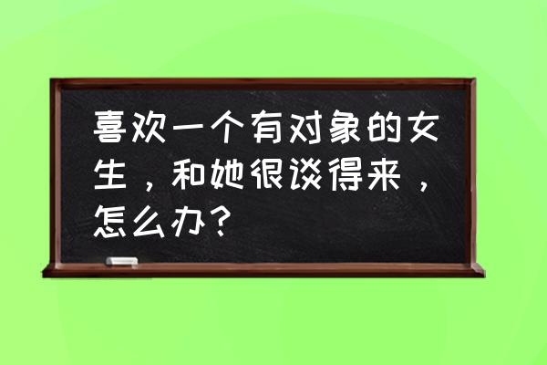 中国象棋基本杀法宝典 喜欢一个有对象的女生，和她很谈得来，怎么办？