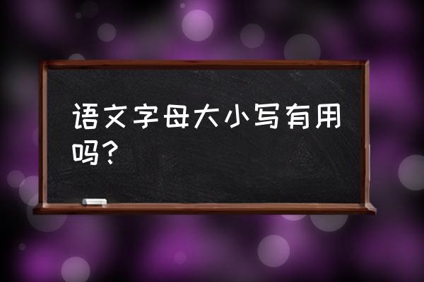 怎么学拼音大小写字母 语文字母大小写有用吗？