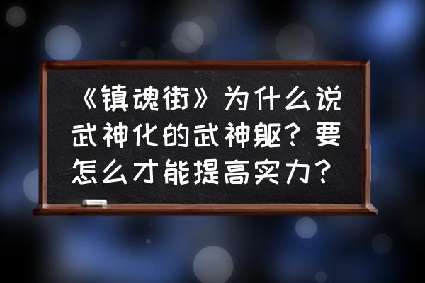 镇魂街武神躯怎么获得经验 《镇魂街》为什么说武神化的武神躯？要怎么才能提高实力？